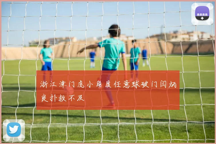 浙江津门虎小角度任意球破门闫炳良扑救不及