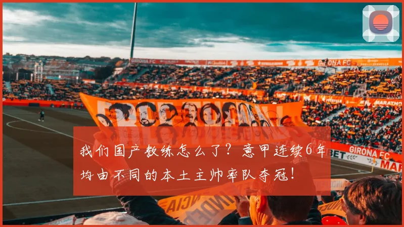 我们国产教练怎么了？意甲连续6年均由不同的本土主帅率队夺冠！