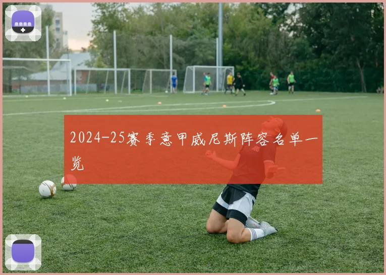 2024-25赛季意甲威尼斯阵容名单一览