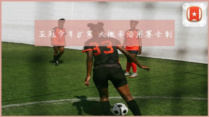 亚冠今年扩军 大概率沿用赛会制